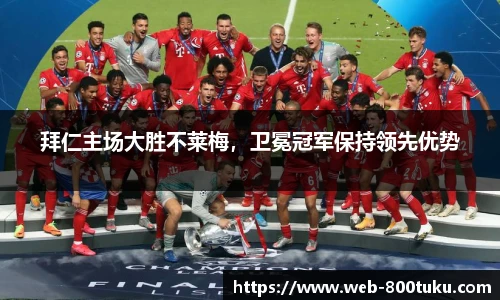拜仁主场大胜不莱梅，卫冕冠军保持领先优势