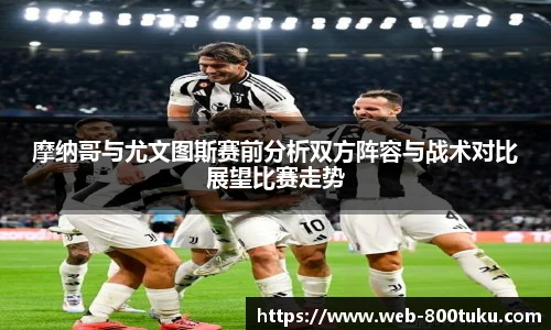 摩纳哥与尤文图斯赛前分析双方阵容与战术对比展望比赛走势