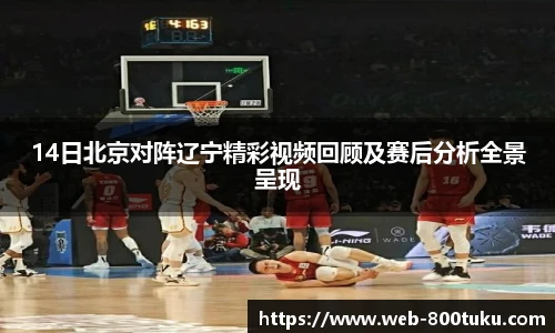 14日北京对阵辽宁精彩视频回顾及赛后分析全景呈现