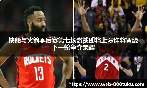 快船与火箭季后赛第七场激战即将上演谁将晋级下一轮争夺荣耀