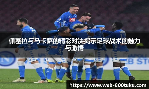 佩塞拉与马卡萨的精彩对决揭示足球战术的魅力与激情