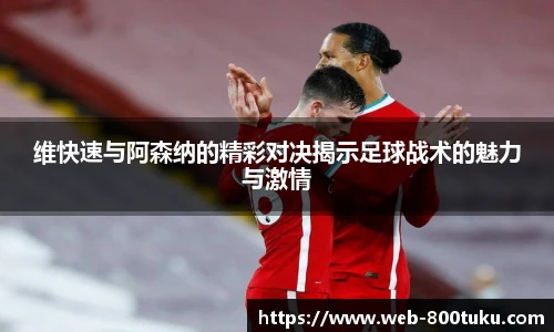 维快速与阿森纳的精彩对决揭示足球战术的魅力与激情
