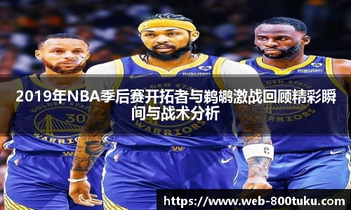 2019年NBA季后赛开拓者与鹈鹕激战回顾精彩瞬间与战术分析