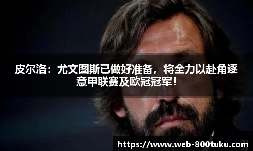 皮尔洛：尤文图斯已做好准备，将全力以赴角逐意甲联赛及欧冠冠军！