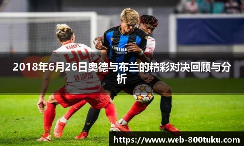 2018年6月26日奥德与布兰的精彩对决回顾与分析