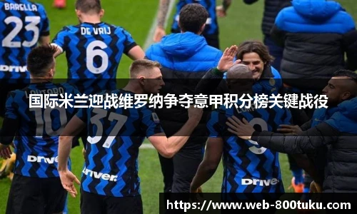 国际米兰迎战维罗纳争夺意甲积分榜关键战役