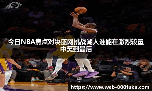今日NBA焦点对决篮网挑战湖人谁能在激烈较量中笑到最后