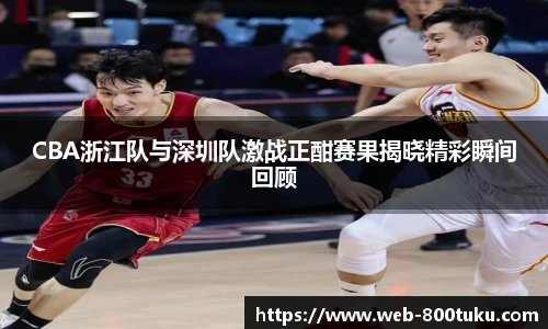 CBA浙江队与深圳队激战正酣赛果揭晓精彩瞬间回顾